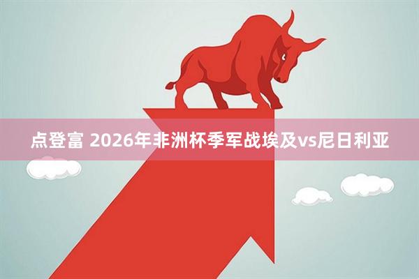 点登富 2026年非洲杯季军战埃及vs尼日利亚
