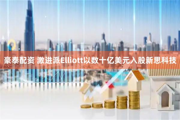 豪泰配资 激进派Elliott以数十亿美元入股新思科技